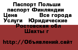 Паспорт Польши, паспорт Финляндии › Цена ­ 1 000 - Все города Услуги » Юридические   . Ростовская обл.,Шахты г.